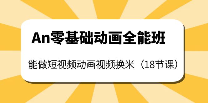 图片[1]-（3935期）An零基础动画全能班：能做短视频动画视频换米（18节课）