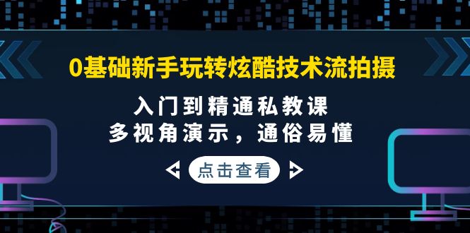 （3895期）0基础新手玩转炫酷技术流拍摄：入门到精通私教课，多视角演示，通俗易懂