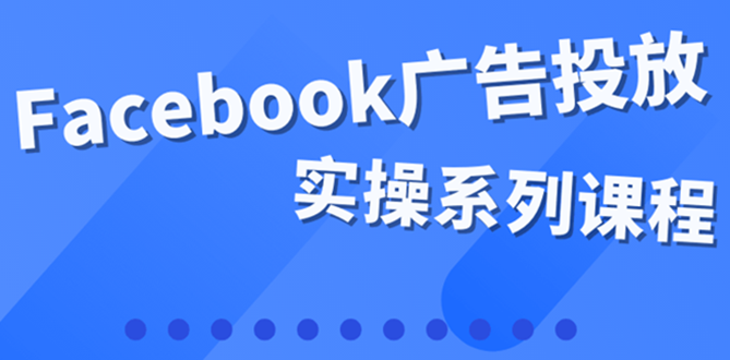 图片[1]-（3854期）百万级广告操盘手带你玩Facebook全系列投放：运营和广告优化技能实操！