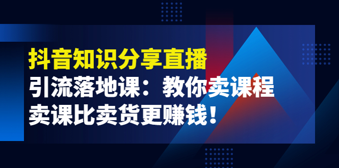 图片[1]-（3853期）《抖音知识分享直播》引流落地课：教你卖课程，卖课比卖货更赚钱！