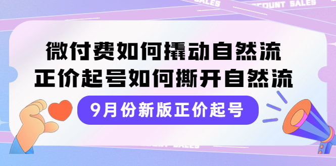（3830期）9月份新版正价起号，微付费如何撬动自然流，正价起号如何撕开自然流-逐风项目库