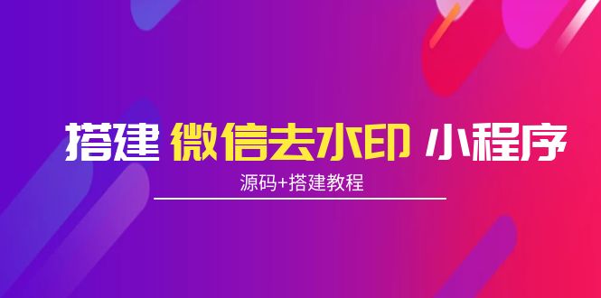 图片[1]-（3809期）搭建微信去水印小程序 带流量主【源码+搭建教程】