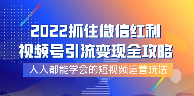 图片[1]-（3820期）2022抓住微信红利，视频号引流变现全攻略，人人都能学会的短视频运营玩法
