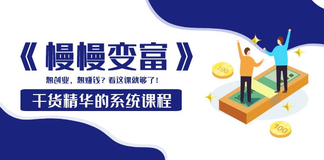 图片[1]-（3757期）《慢慢变富》干货精华的系统课程：想创业，想赚钱？看这课就够了！