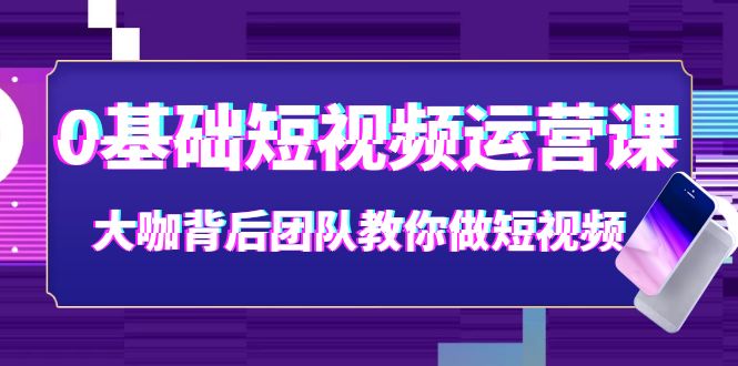 （3757期）0基础短视频运营课：大咖背后团队教你做短视频（28节课时）