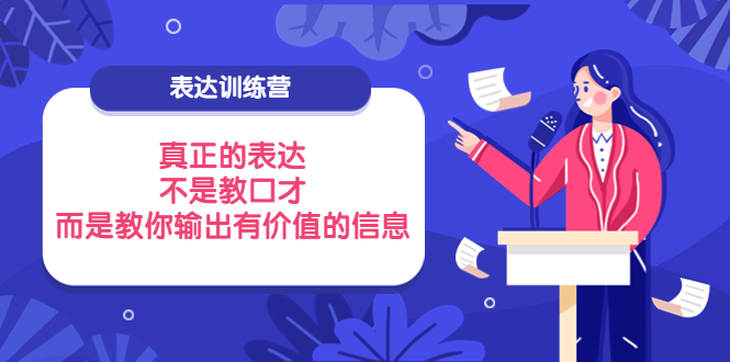 图片[1]-（3739期）表达训练营：真正的表达，不是教口才，而是教你输出有价值的信息！