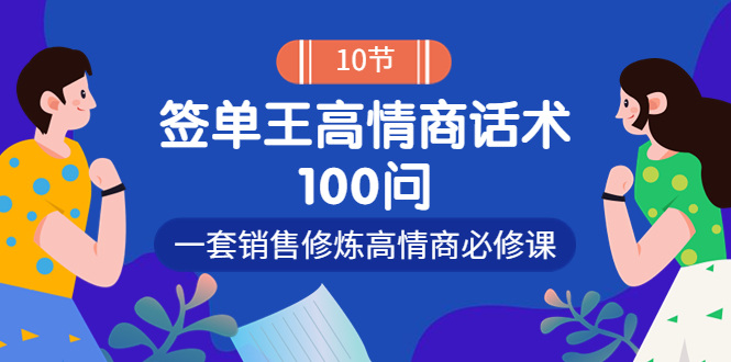 （3738期）销冠神课-签单王高情商话术100问：一套销售修炼高情商必修课！