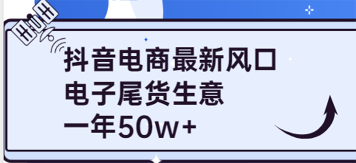 （3723期）抖音电商最新风口，利用信息差做电子尾货生意，一年50w+（7节课+货源渠道)