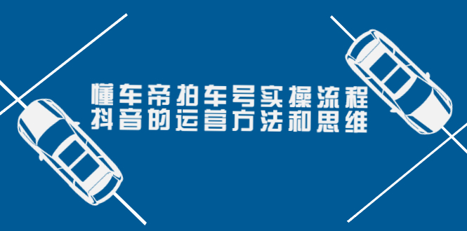 图片[1]-（3718期）懂车帝拍车号实操流程：抖音的运营方法和思维（价值699元）