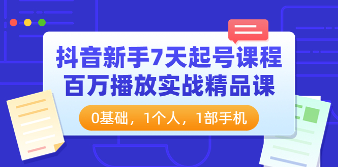 (3714期)抖音新手7天起号课程:百万播放实战精品课,0基础,1个人,1部手机