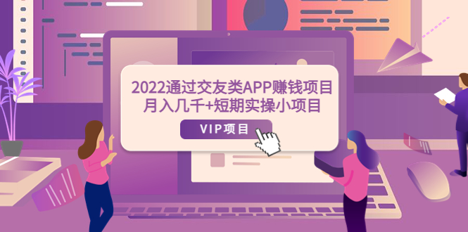 图片[1]-（3709期）2022通过交友类APP赚钱项目：月入几千+短期实操小项目（可提现）