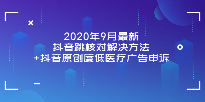 图片[1]-（3705期）2020年9月最新抖音跳核对解决方法+抖音原创度低医疗广告申诉