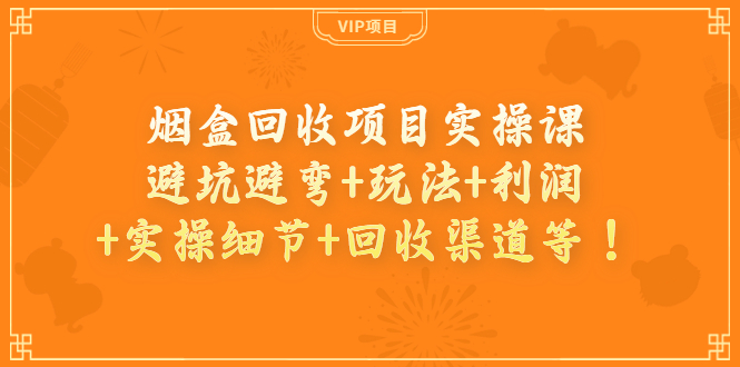 图片[1]-（3687期）烟盒回收项目实操课：避坑避弯+玩法+利润+实操细节+回收渠道等！