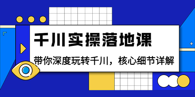 图片[1]-（3651期）千川实操落地课：带你深度玩转千川，核心细节详解（18节课时）