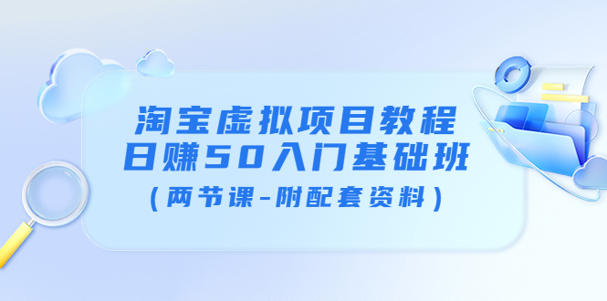 图片[1]-（3631期）淘宝虚拟项目教程：日赚50入门基础班（两节课-附配套资料）