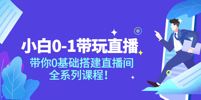 图片[1]-（3624期）小白0-1带你玩直播：带你0基础搭建直播间，全系列课程