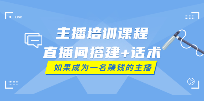 （3621期）主播培训课程：直播间搭建+话术，如何快速成为一名赚钱的主播