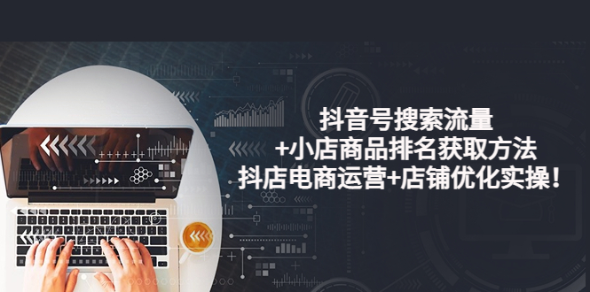 图片[1]-（3615期）抖音号搜索流量+小店商品排名获取方法，抖店电商运营+店铺优化实操！