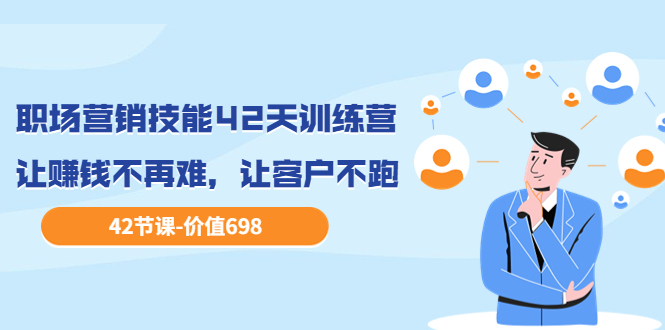 图片[1]-（3554期）职场营销技能42天训练营，让赚钱不再难，让客户不跑，业绩翻翻