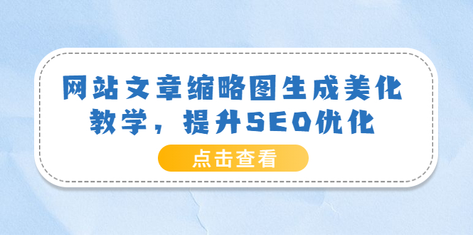 （3550期）网站文章缩略图生成美化教学，提升SEO优化（教程+程序）