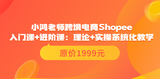 图片[1]-（3482期）跨境电商Shopee入门课+进阶课：理论+实操系统化教学（原价1999）