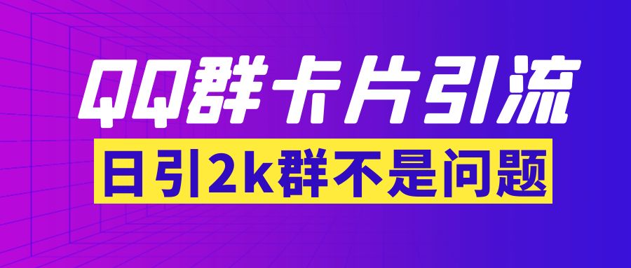 （3477期）【暴力引流】外面收费299QQ群最新卡片引流技术，日引2000人(群发软件+教程)