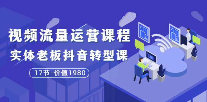 图片[1]-（3498期）短视频流量运营课程：实体老板抖音转型课（17节）