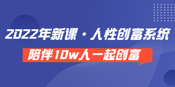 （3497期）《 2022年新课·人性创富系统 》陪伴10w人一起创富（价值3980）