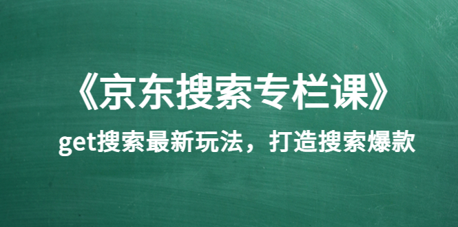 图片[1]-（3468期）《京东搜索专栏课》get搜索最新玩法，打造搜索爆款