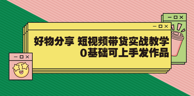图片[1]-（3437期）好物分享 短视频带货实战教学，0基础可上手发作品