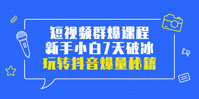 （3390期）小九归途·短视频群爆课程：新手小白7天破冰，玩转抖音爆量秘籍