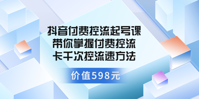 图片[1]-（3375期）抖音付费控流起号课 带你掌握付费控流卡千次控流速方法