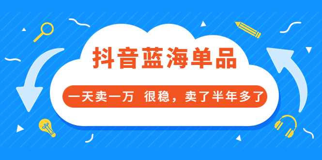 图片[1]-（3343期）酷酷说钱付费文章：抖音蓝海单品，一天卖一万  很稳，卖了半年多了