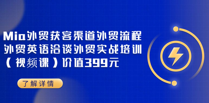 （3340期）Mia外贸获客渠道外贸流程外贸英语洽谈外贸实战培训（视频课）价值399元