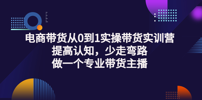 图片[1]-（3339期）电商带货从0到1实操带货实训营：提高认知，少走弯路，做一个专业带货主播