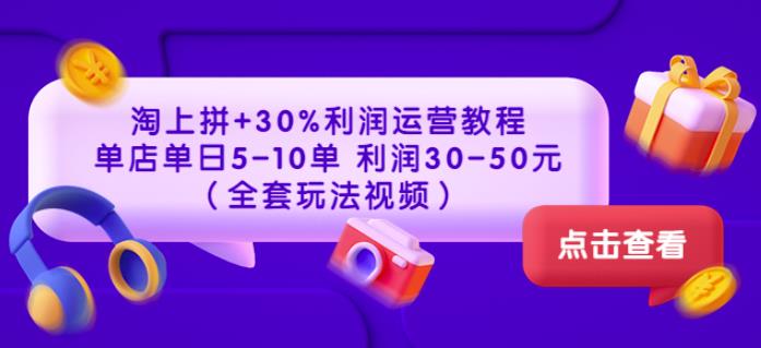 淘上拼+30%利润运营教程：单店单日5-10单利润30-50元（全套玩法视频）