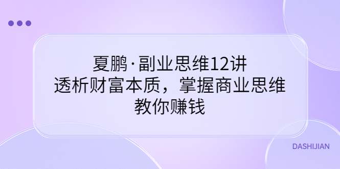 图片[1]-（3311期）夏鹏·副业思维12讲，透析财富本质，掌握商业思维，教你赚钱