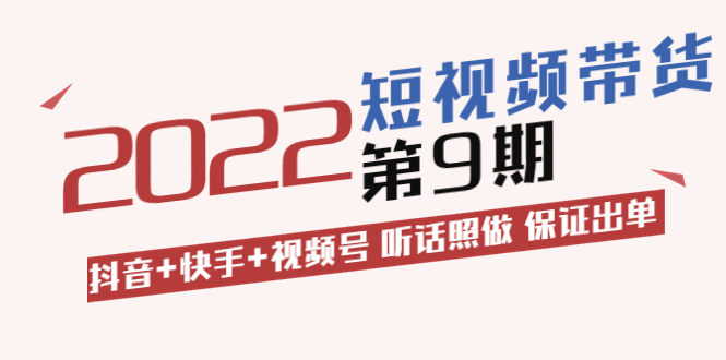 （3309期）短视频带货第9期：抖音+快手+视频号 听话照做 保证出单