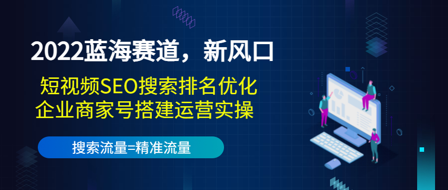 图片[1]-（3307期）2022蓝海赛道，新风口：短视频SEO搜索排名优化+企业商家号搭建运营实操