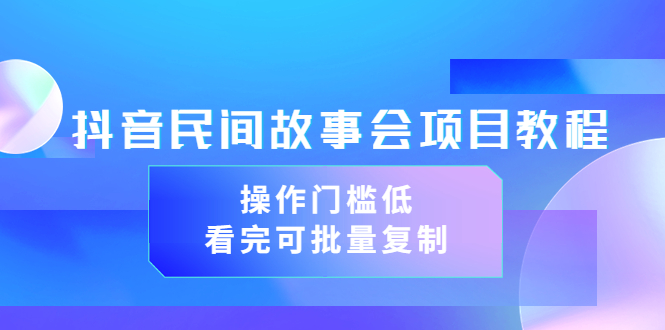 （3302期）抖音民间故事会项目教程，操作门槛低，看完可批量复制（无水印教程+素材）