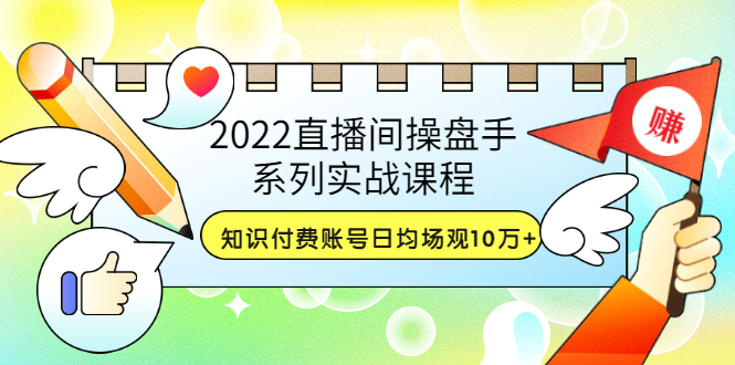 （3270期）2022直播间操盘手系列实战课程：知识付费账号日均场观10万+(21节视频课)