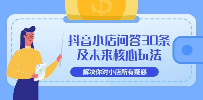 图片[1]-（3267期）抖音小店问答30条及未来核心玩法，解决你对小店所有疑惑【3节视频课】