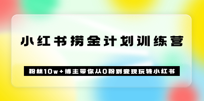 图片[1]-（3248期）《小红书捞金计划训练营》粉丝10w+博主带你从0粉到变现玩转小红书（72节课)