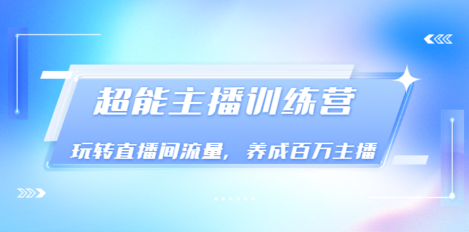 图片[1]-（3245期）《超能主播训练营》玩转直播间流量，养成百万主播（价值999）
