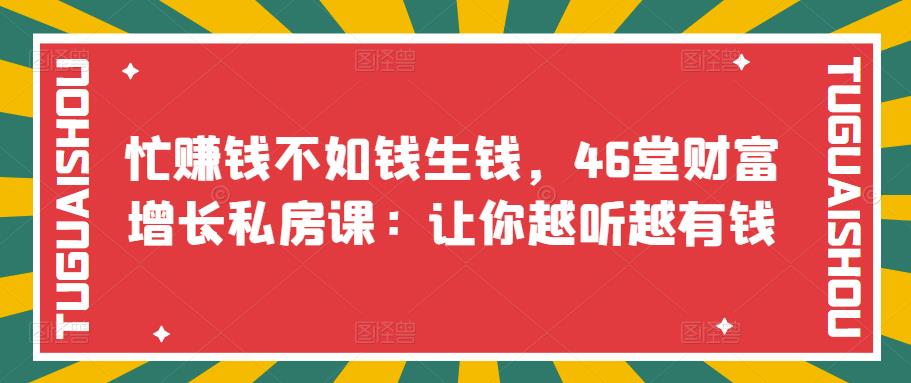 （3202期）忙赚钱不如钱生钱，46堂财富增长私房课：让你越听越有钱