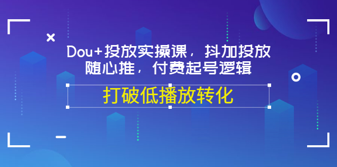 （3179期）Dou+投放实操课，抖加投放，随心推，付费起号逻辑，打破低播放转化