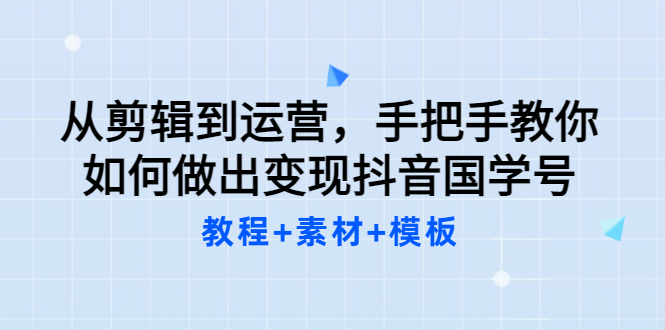 图片[1]-（3171期）从剪辑到运营，手把手教你如何做出变现抖音国学号（教程+素材+模板）