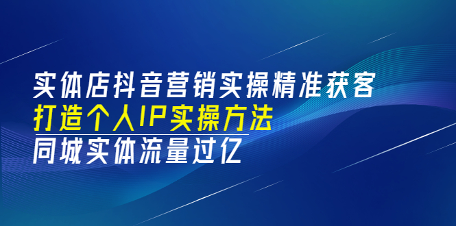 图片[1]-（3164期）实体店抖音营销实操精准获客、打造个人IP实操方法，同城实体流量过亿(53节)