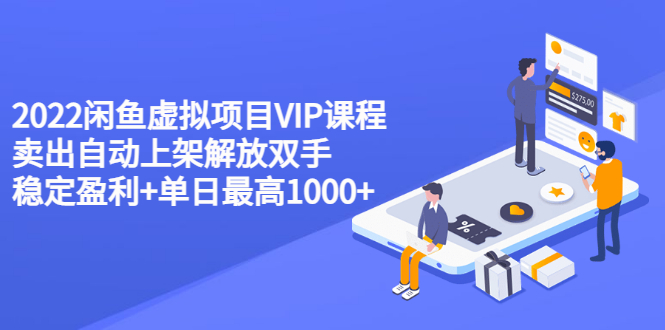 图片[1]-（3143期）2022闲鱼虚拟项目VIP课程，卖出自动上架解放双手 稳定盈利+单日最高1000+