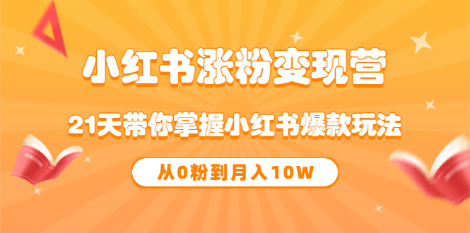 （3132期）《小红书涨粉变现营》21天带你掌握小红书爆款玩法 从0粉到月入10W